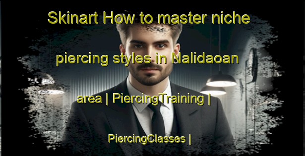 Skinart How to master niche piercing styles in Nalidaoan area | PiercingTraining | PiercingClasses | SkinartTraining-Philippines